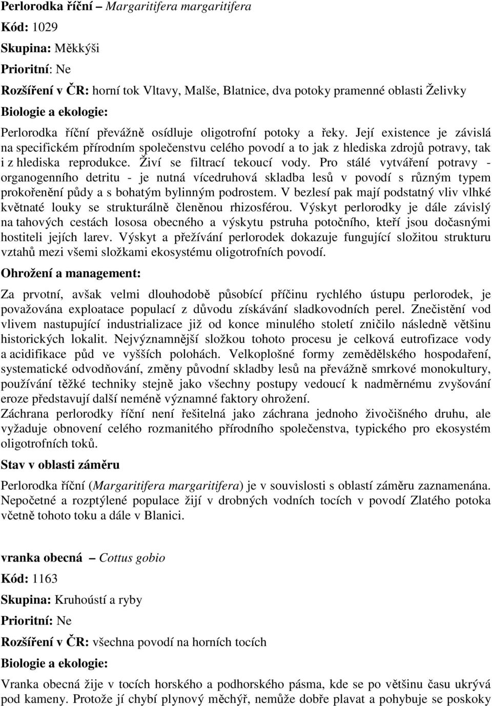 Její existence je závislá na specifickém přírodním společenstvu celého povodí a to jak z hlediska zdrojů potravy, tak i z hlediska reprodukce. Živí se filtrací tekoucí vody.