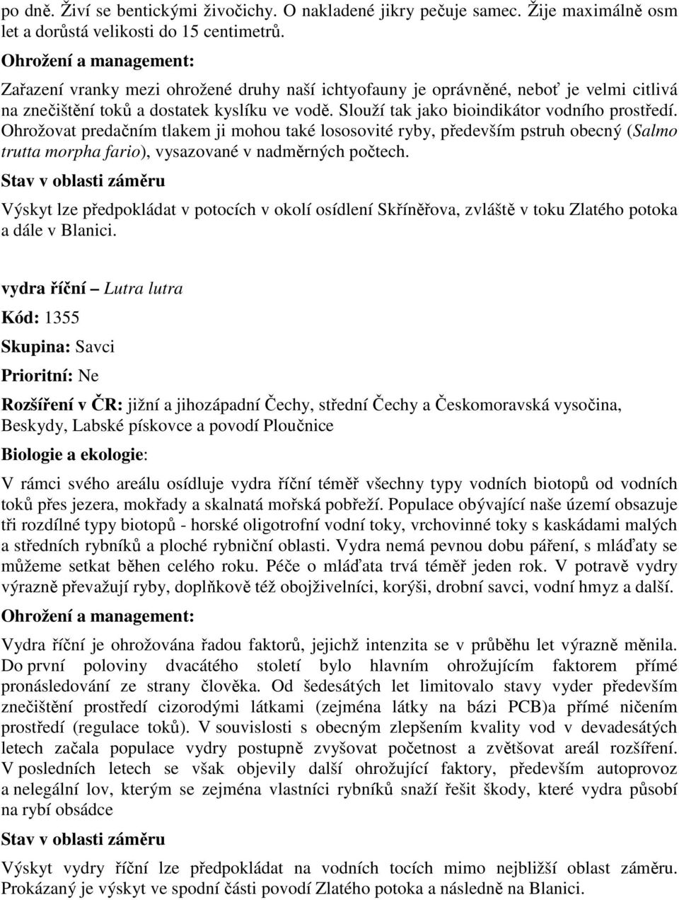 Slouží tak jako bioindikátor vodního prostředí. Ohrožovat predačním tlakem ji mohou také lososovité ryby, především pstruh obecný (Salmo trutta morpha fario), vysazované v nadměrných počtech.