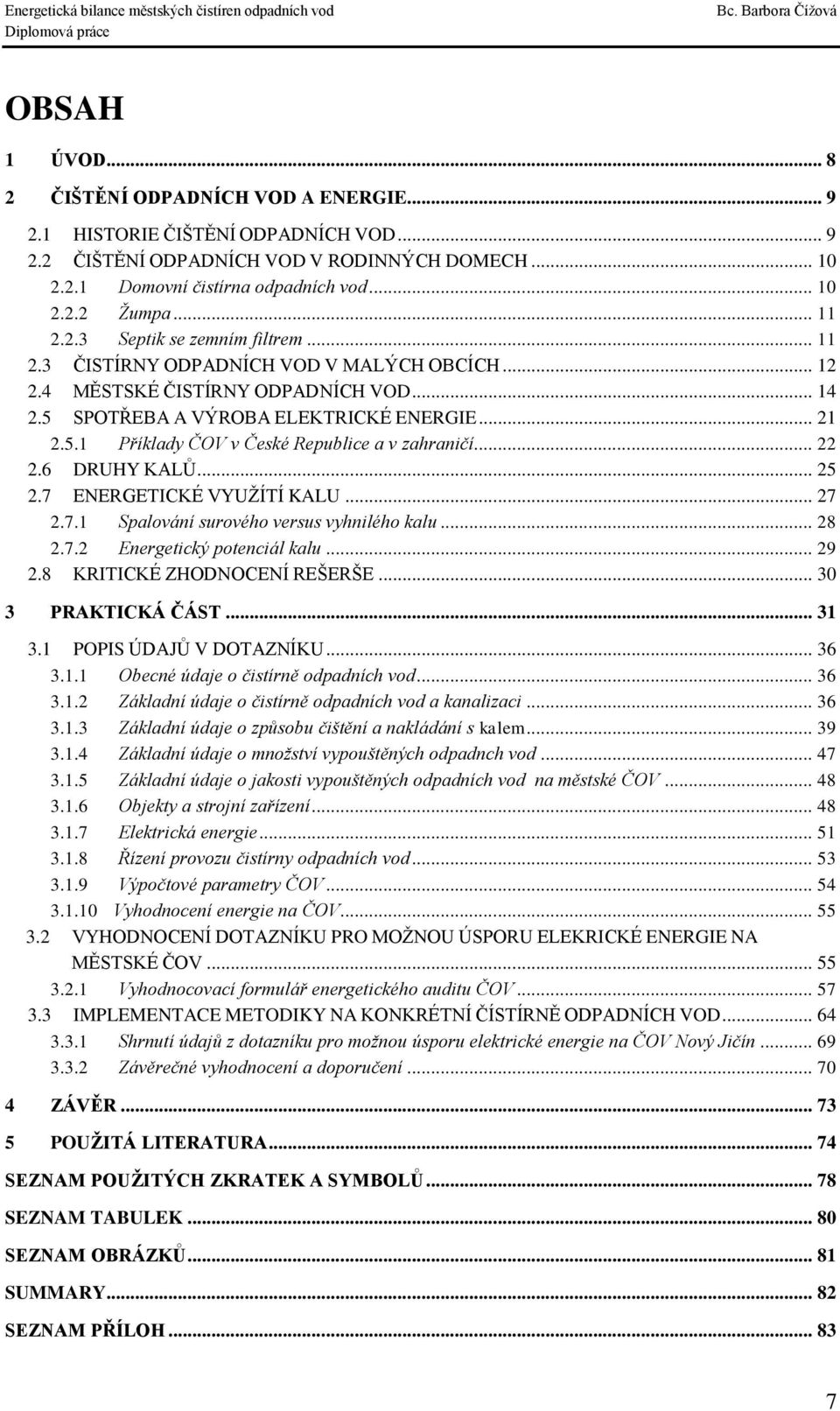 .. 22 2.6 DRUHY KALŮ... 25 2.7 ENERGETICKÉ VYUŽÍTÍ KALU... 27 2.7.1 Spalování surového versus vyhnilého kalu... 28 2.7.2 Energetický potenciál kalu... 29 2.8 KRITICKÉ ZHODNOCENÍ REŠERŠE.