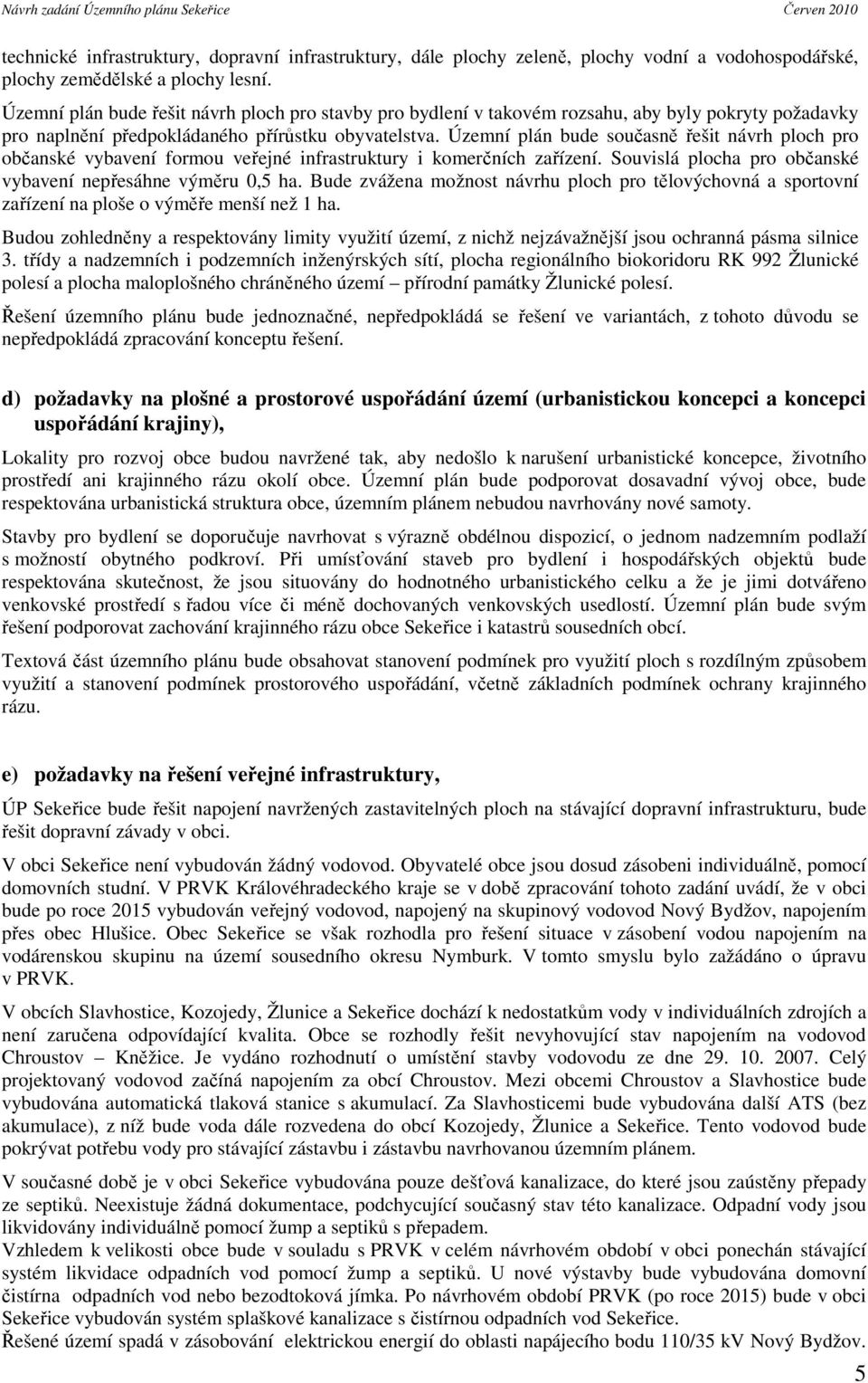 Územní plán bude současně řešit návrh ploch pro občanské vybavení formou veřejné infrastruktury i komerčních zařízení. Souvislá plocha pro občanské vybavení nepřesáhne výměru 0,5 ha.