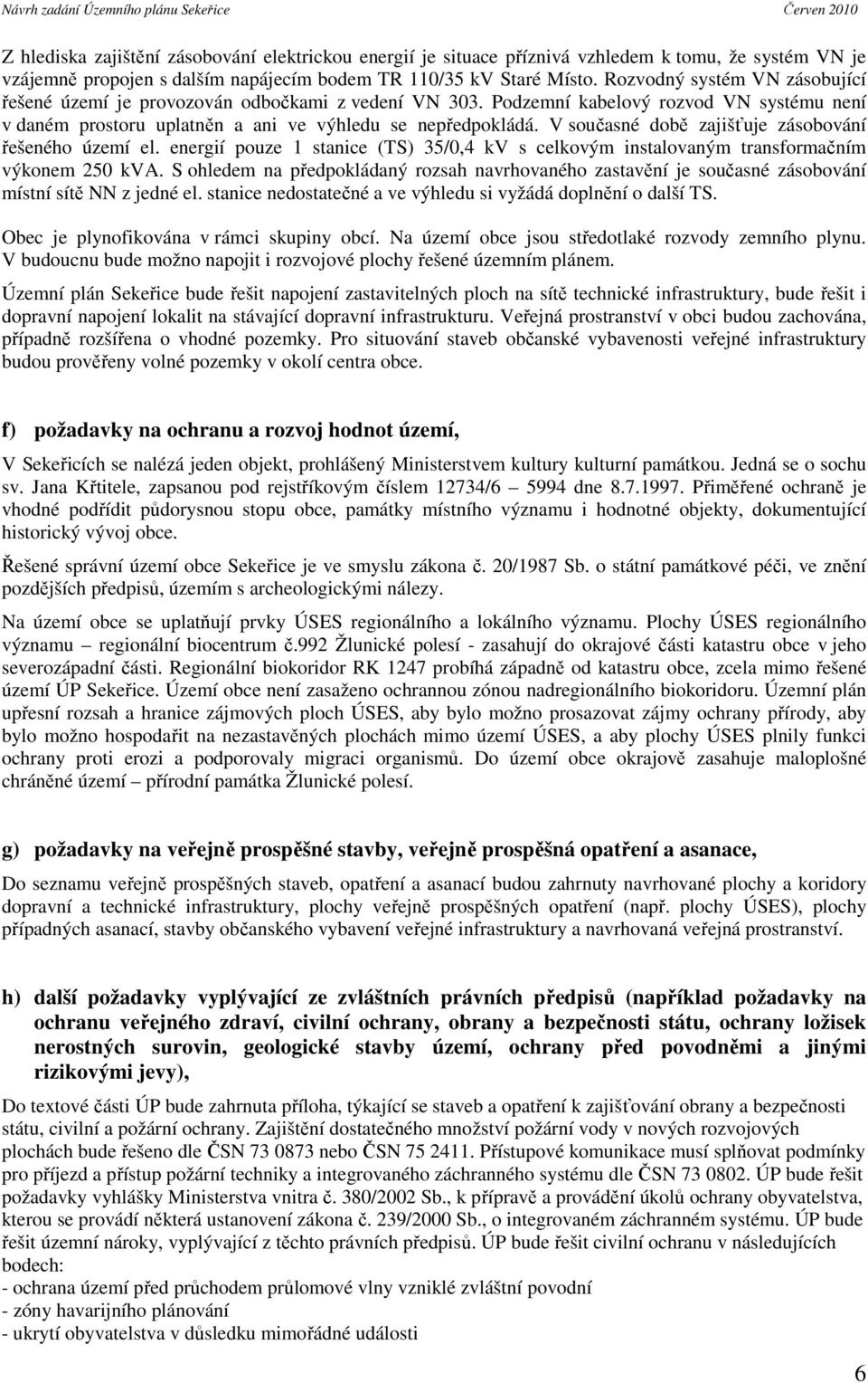 V současné době zajišťuje zásobování řešeného území el. energií pouze 1 stanice (TS) 35/0,4 kv s celkovým instalovaným transformačním výkonem 250 kva.