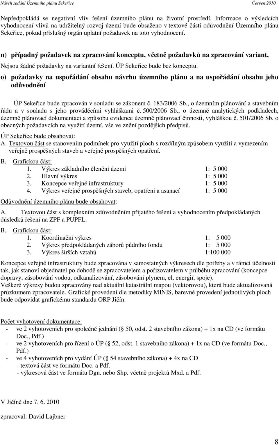 n) případný požadavek na zpracování konceptu, včetně požadavků na zpracování variant, Nejsou žádné požadavky na variantní řešení. ÚP Sekeřice bude bez konceptu.