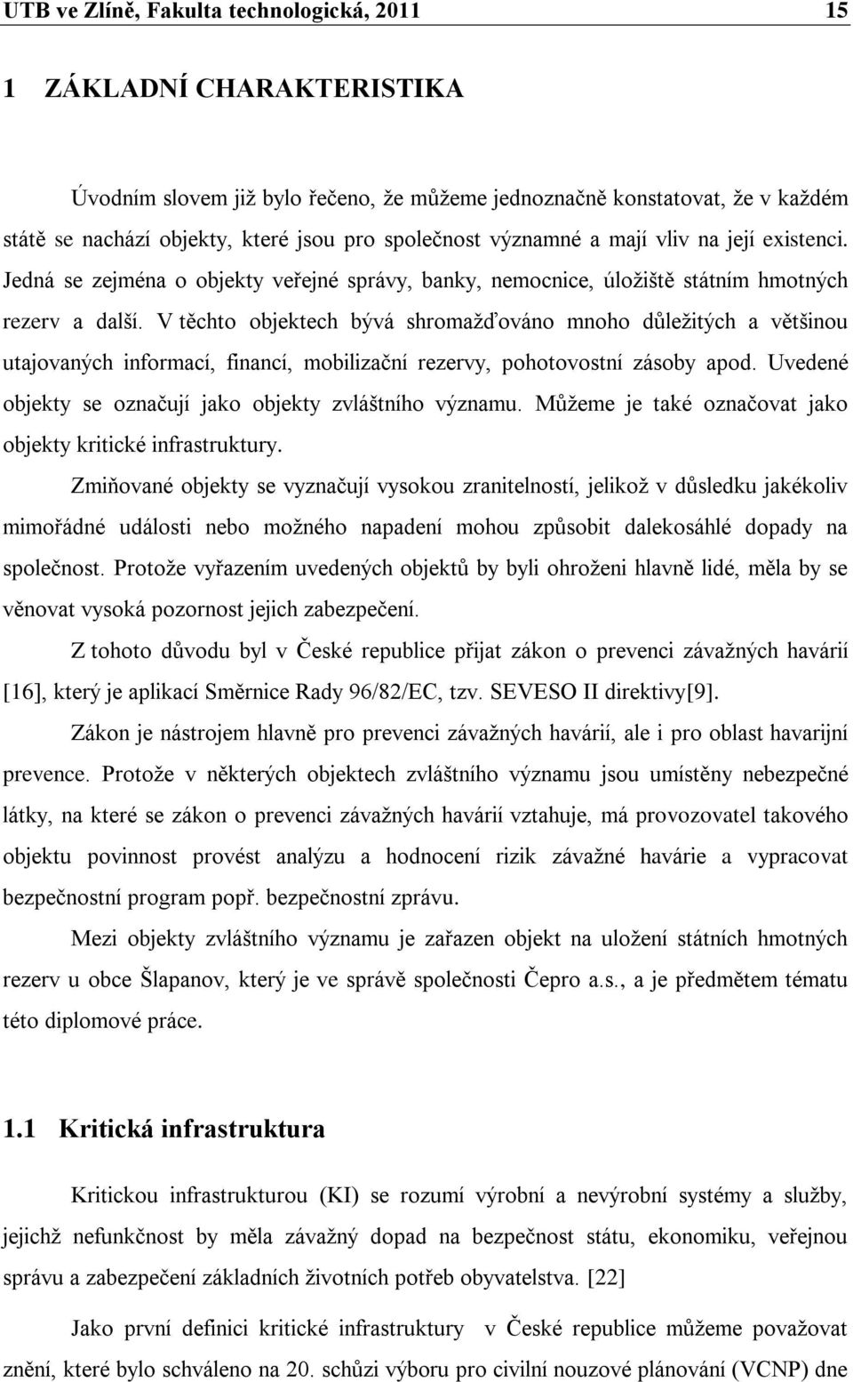 V těchto objektech bývá shromaţďováno mnoho důleţitých a většinou utajovaných informací, financí, mobilizační rezervy, pohotovostní zásoby apod.