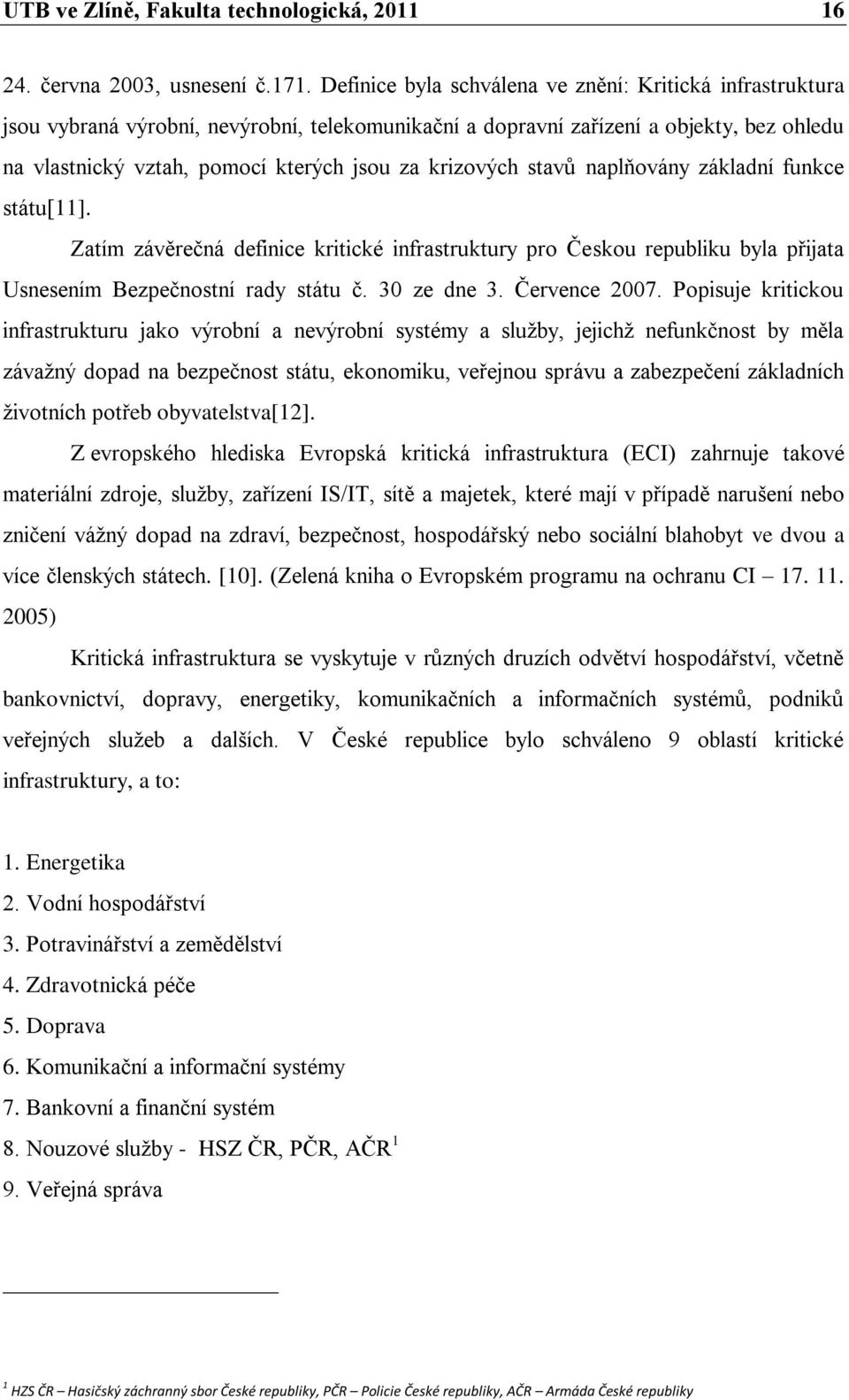 krizových stavů naplňovány základní funkce státu[11]. Zatím závěrečná definice kritické infrastruktury pro Českou republiku byla přijata Usnesením Bezpečnostní rady státu č. 30 ze dne 3.