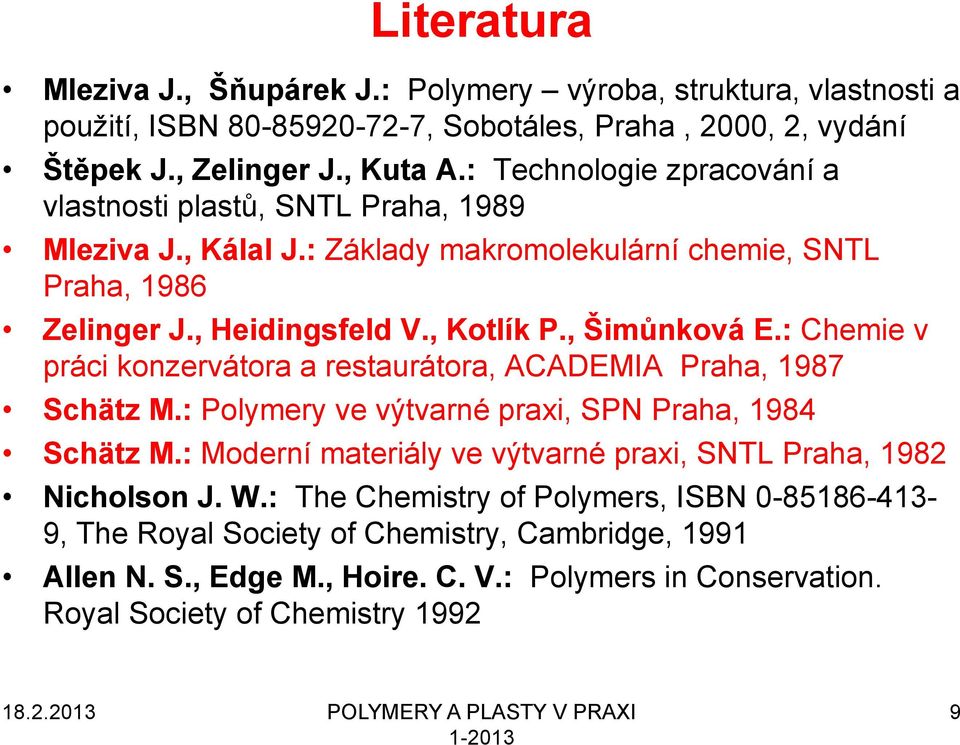 : Chemie v práci konzervátora a restaurátora, ACADEMIA Praha, 1987 Schätz M.: Polymery ve výtvarné praxi, SPN Praha, 1984 Schätz M.