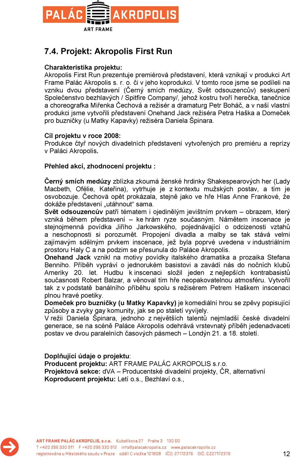 choreografka Miřenka Čechová a režisér a dramaturg Petr Boháč, a v naší vlastní produkci jsme vytvořili představení Onehand Jack režiséra Petra Haška a Domeček pro buzničky (u Matky Kapavky) režiséra