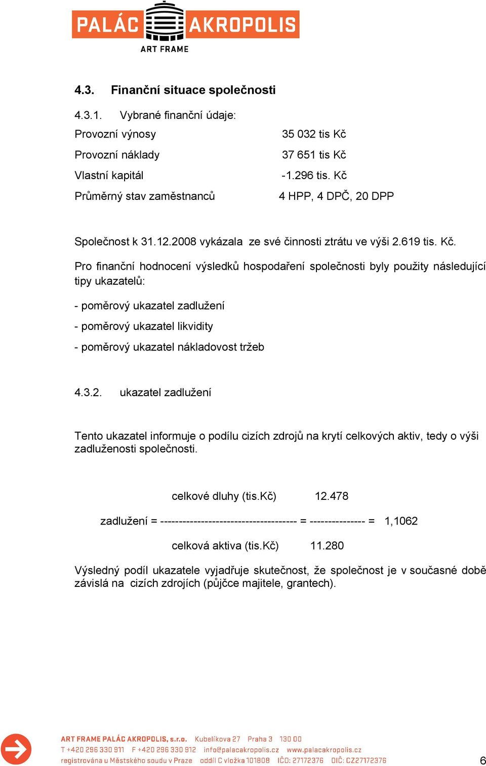 Pro finanční hodnocení výsledků hospodaření společnosti byly použity následující tipy ukazatelů: - poměrový ukazatel zadlužení - poměrový ukazatel likvidity - poměrový ukazatel nákladovost tržeb 4.3.