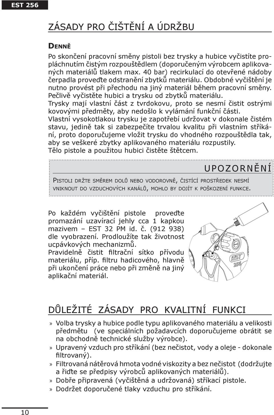 Pečlivě vyčistěte hubici a trysku od zbytků materiálu. Trysky mají vlastní část z tvrdokovu, proto se nesmí čistit ostrými kovovými předměty, aby nedošlo k vylámání funkční části.