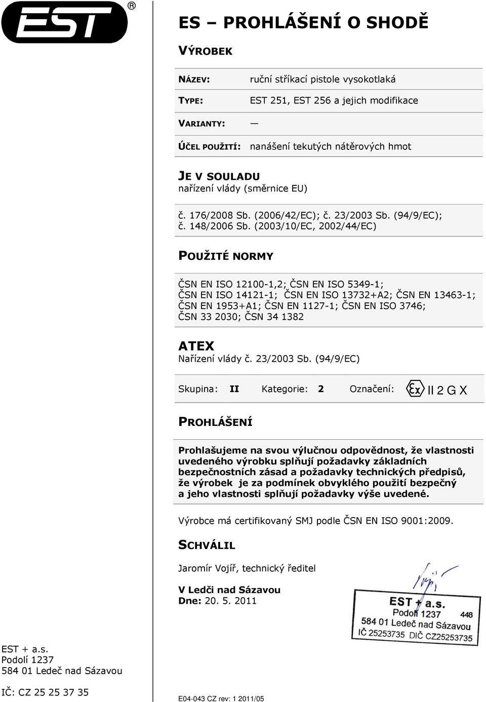 (2003/10/EC, 2002/44/EC) POUŽITÉ NORMY ČSN EN ISO 12100-1,2; ČSN EN ISO 5349-1; ČSN EN ISO 14121-1; ČSN EN ISO 13732+A2; ČSN EN 13463-1; ČSN EN 1953+A1; ČSN EN 1127-1; ČSN EN ISO 3746; ČSN 33 2030;