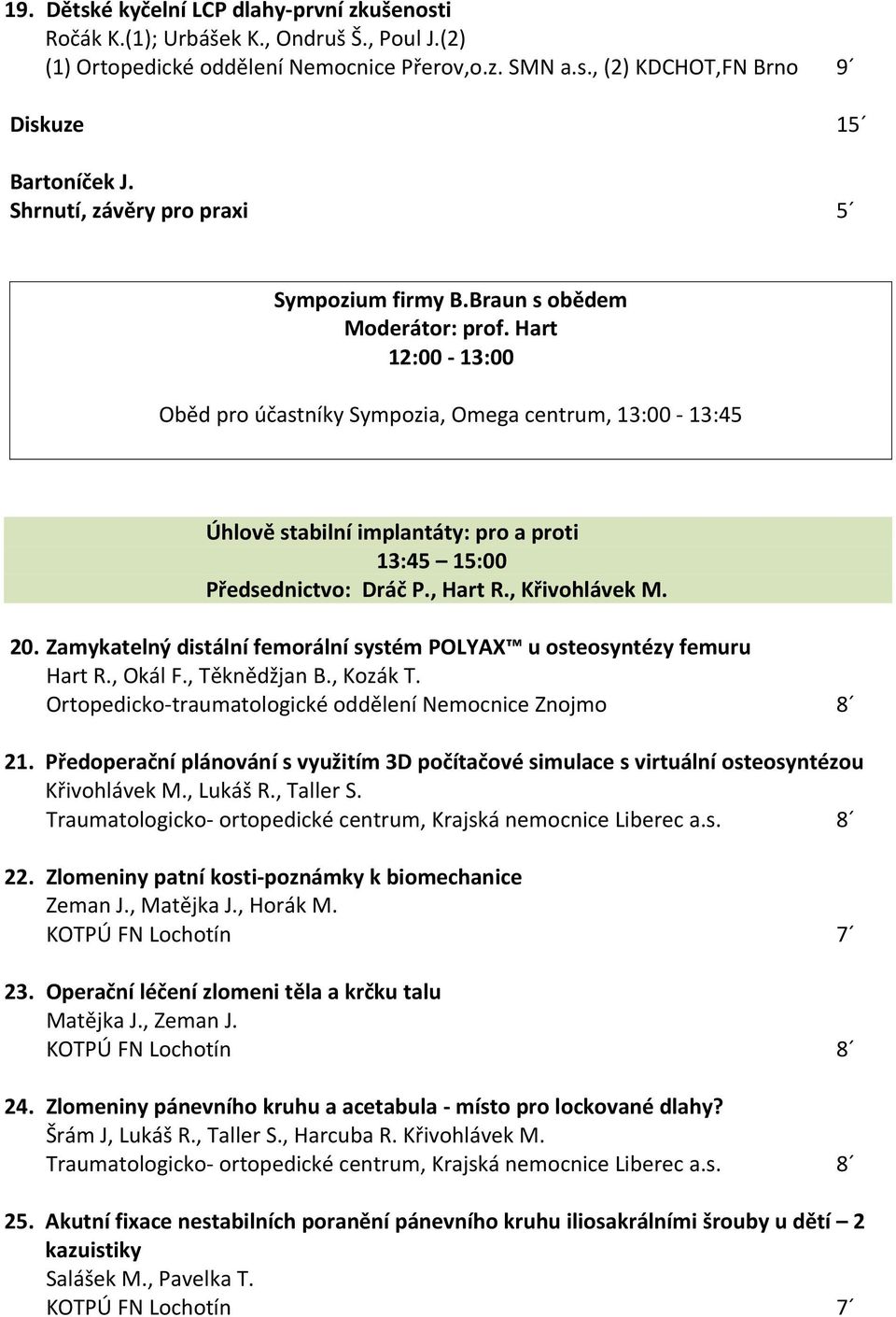 , Hart R., Křivohlávek M. 20. Zamykatelný distální femorální systém POLYAX u osteosyntézy femuru Hart R., Okál F., Těknědžjan B., Kozák T. Ortopedicko-traumatologické oddělení Nemocnice Znojmo 8 21.