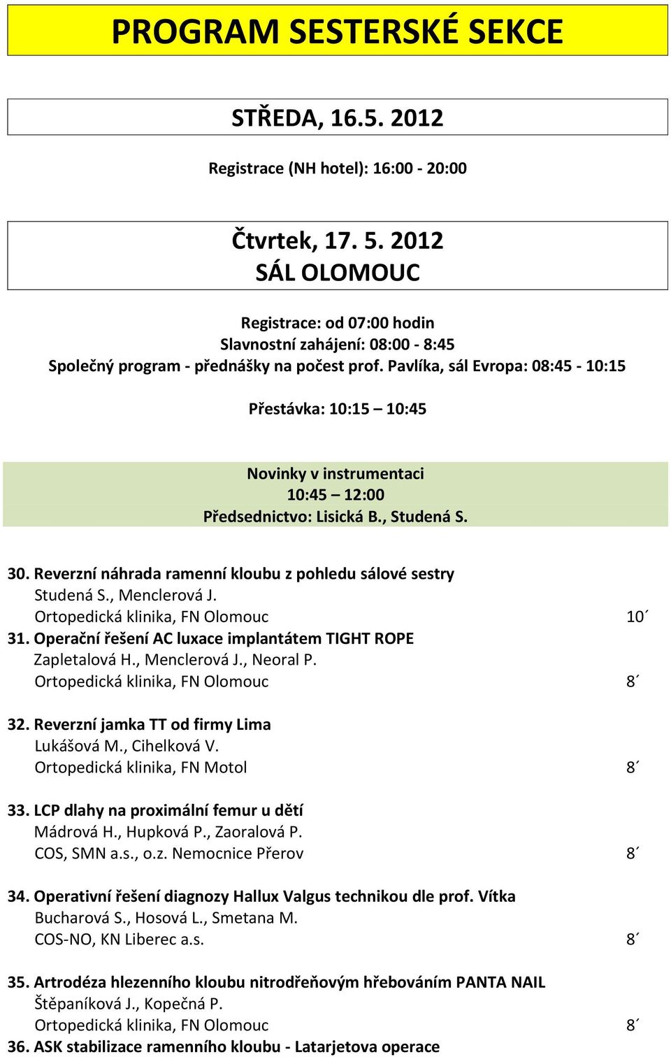 Pavlíka, sál Evropa: 08:45-10:15 Přestávka: 10:15 10:45 Novinky v instrumentaci 10:45 12:00 Předsednictvo: Lisická B., Studená S. 30. Reverzní náhrada ramenní kloubu z pohledu sálové sestry Studená S.