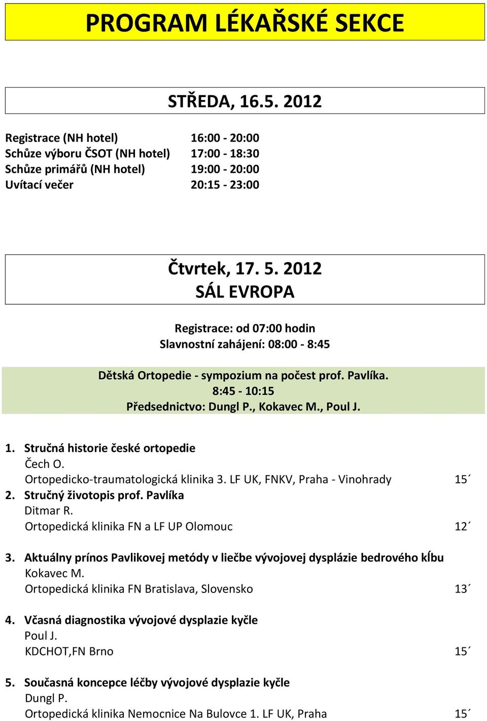 Stručná historie české ortopedie Čech O. Ortopedicko-traumatologická klinika 3. LF UK, FNKV, Praha - Vinohrady 15 2. Stručný životopis prof. Pavlíka Ditmar R.