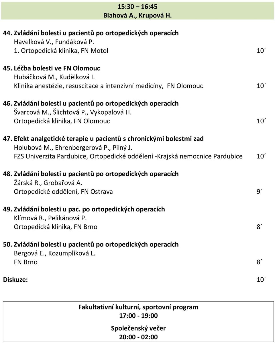 , Šlichtová P., Vykopalová H. Ortopedická klinika, FN Olomouc 10 47. Efekt analgetické terapie u pacientů s chronickými bolestmi zad Holubová M., Ehrenbergerová P., Pilný J.