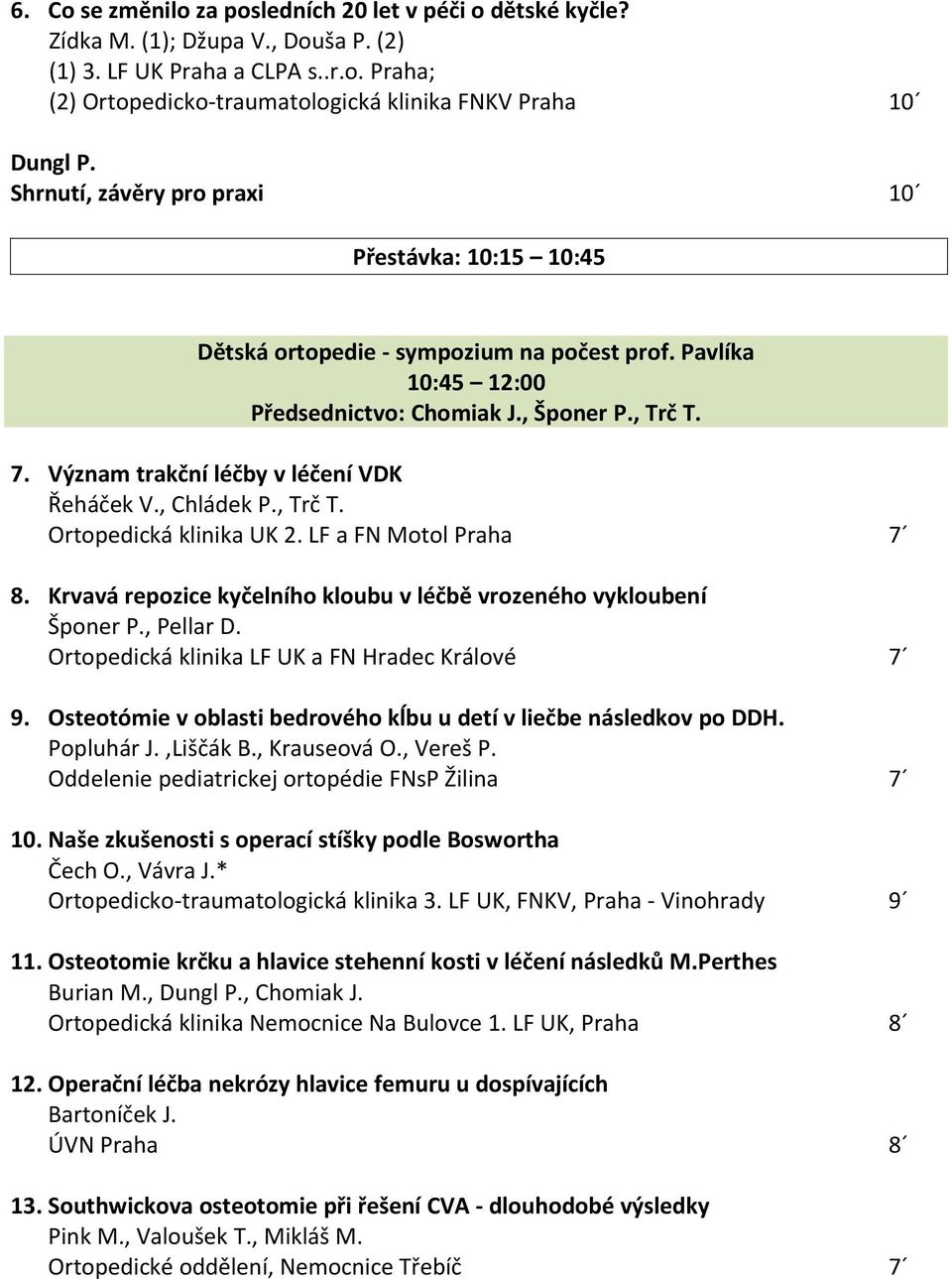 Význam trakční léčby v léčení VDK Řeháček V., Chládek P., Trč T. Ortopedická klinika UK 2. LF a FN Motol Praha 7 8. Krvavá repozice kyčelního kloubu v léčbě vrozeného vykloubení Šponer P., Pellar D.