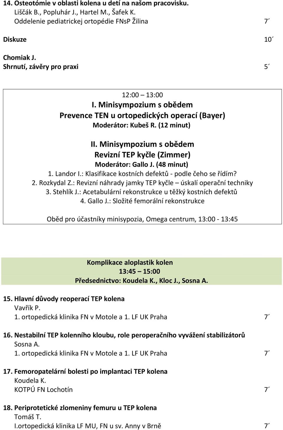 : Klasifikace kostních defektů - podle čeho se řídím? 2. Rozkydal Z.: Revizní náhrady jamky TEP kyčle úskalí operační techniky 3. Stehlík J.: Acetabulární rekonstrukce u těžký kostních defektů 4.