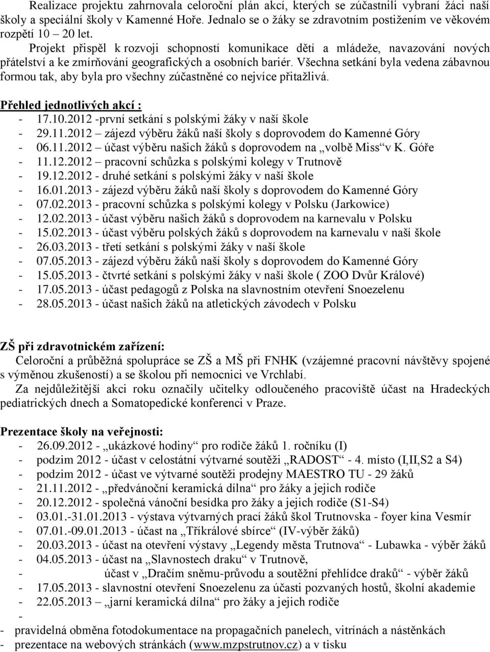 Projekt přispěl k rozvoji schopností komunikace dětí a mládeže, navazování nových přátelství a ke zmírňování geografických a osobních bariér.