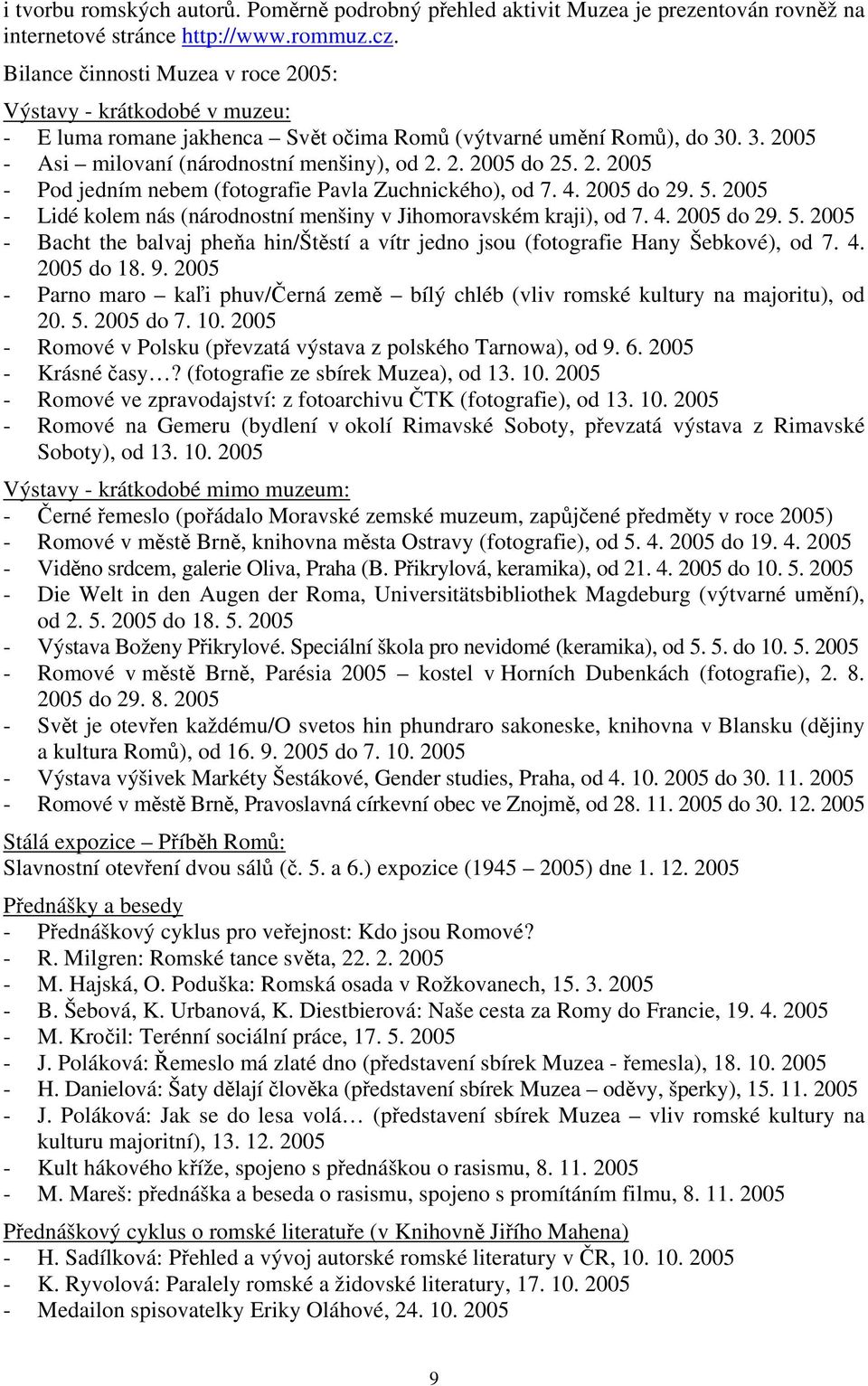 2. 2005 - Pod jedním nebem (fotografie Pavla Zuchnického), od 7. 4. 2005 do 29. 5. 2005 - Lidé kolem nás (národnostní menšiny v Jihomoravském kraji), od 7. 4. 2005 do 29. 5. 2005 - Bacht the balvaj pheňa hin/štěstí a vítr jedno jsou (fotografie Hany Šebkové), od 7.