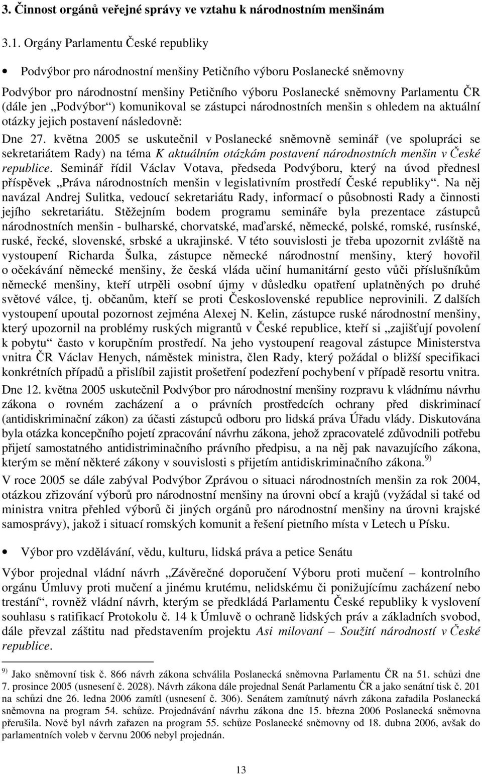 Podvýbor ) komunikoval se zástupci národnostních menšin s ohledem na aktuální otázky jejich postavení následovně: Dne 27.