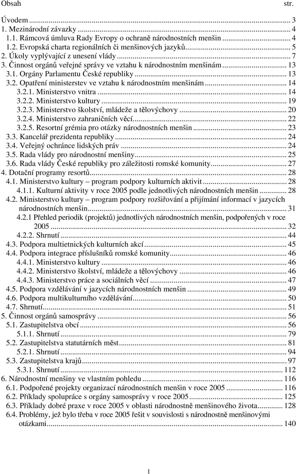 Opatření ministerstev ve vztahu k národnostním menšinám... 14 3.2.1. Ministerstvo vnitra... 14 3.2.2. Ministerstvo kultury... 19 3.2.3. Ministerstvo školství, mládeže a tělovýchovy... 20 3.2.4. Ministerstvo zahraničních věcí.