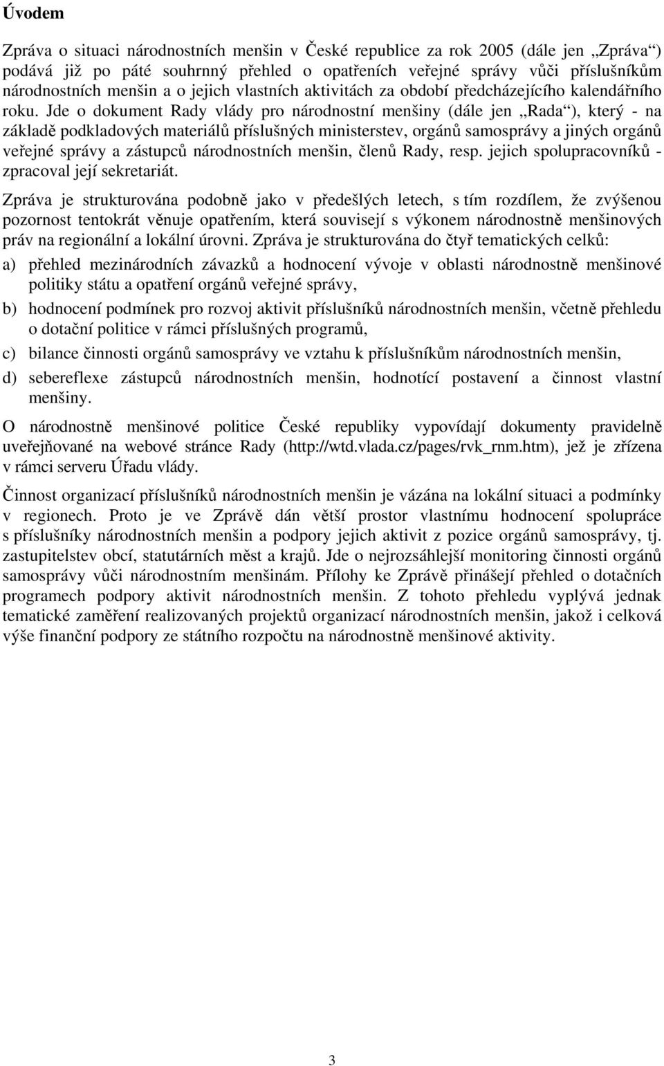 Jde o dokument Rady vlády pro národnostní menšiny (dále jen Rada ), který - na základě podkladových materiálů příslušných ministerstev, orgánů samosprávy a jiných orgánů veřejné správy a zástupců