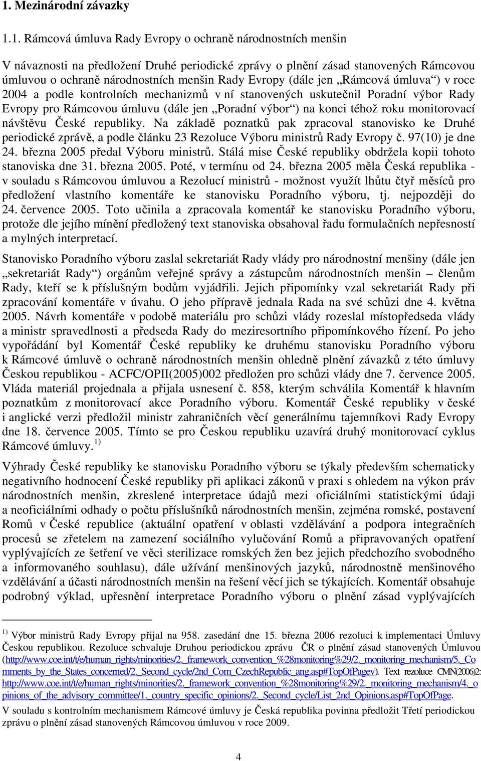 výbor ) na konci téhož roku monitorovací návštěvu České republiky. Na základě poznatků pak zpracoval stanovisko ke Druhé periodické zprávě, a podle článku 23 Rezoluce Výboru ministrů Rady Evropy č.