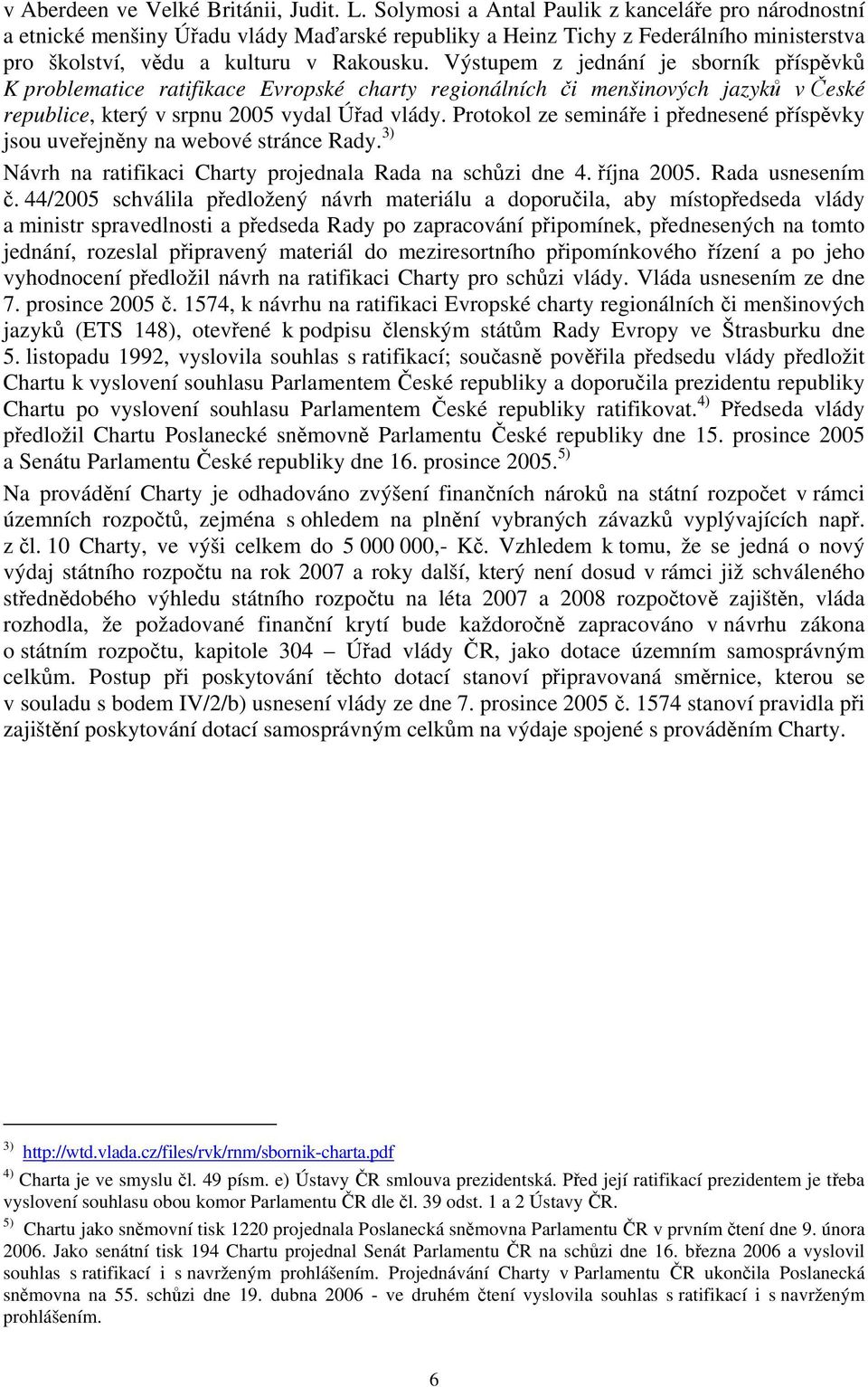 Výstupem z jednání je sborník příspěvků K problematice ratifikace Evropské charty regionálních či menšinových jazyků v České republice, který v srpnu 2005 vydal Úřad vlády.