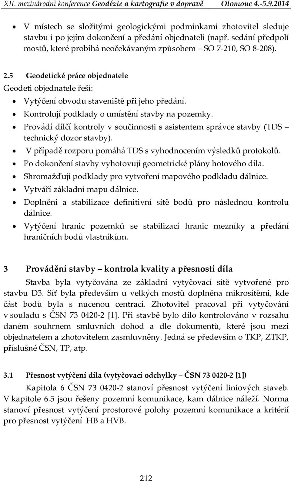 Kontrolují podklady o umístění stavby na pozemky. Provádí dílčí kontroly v součinnosti s asistentem správce stavby (TDS technický dozor stavby).