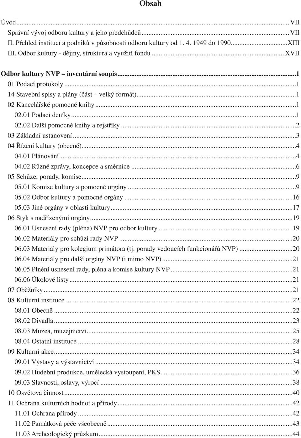 ..1 02.01 Podací deníky...1 02.02 Další pomocné knihy a rejstříky...2 03 Základní ustanovení...3 04 Řízení kultury (obecně)...4 04.01 Plánování...4 04.02 Různé zprávy, koncepce a směrnice.