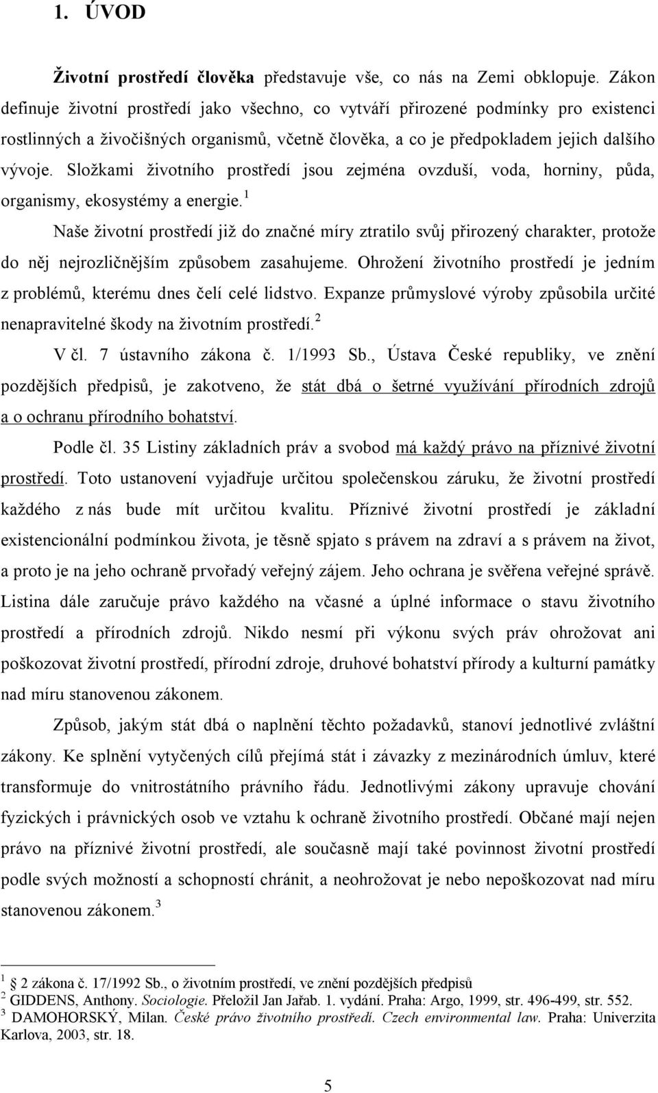 Složkami životního prostředí jsou zejména ovzduší, voda, horniny, půda, organismy, ekosystémy a energie.