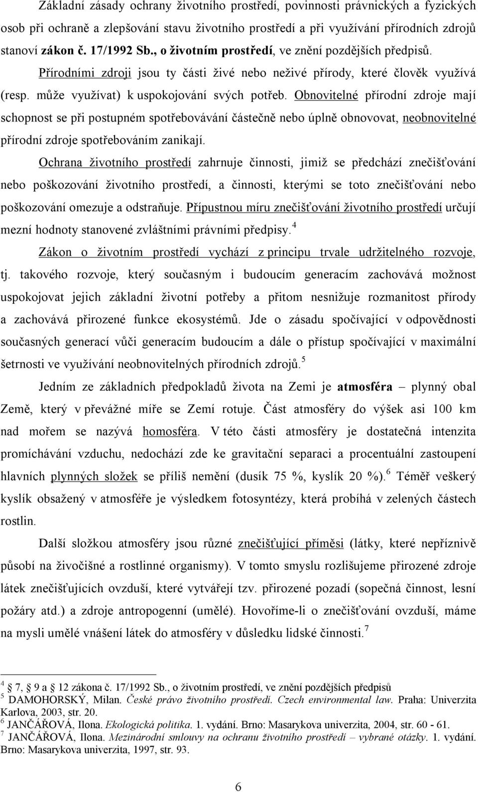 Obnovitelné přírodní zdroje mají schopnost se při postupném spotřebovávání částečně nebo úplně obnovovat, neobnovitelné přírodní zdroje spotřebováním zanikají.