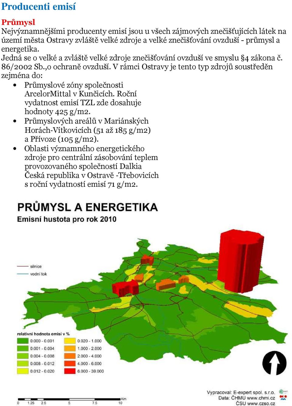 V rámci Ostravy je tento typ zdrojů soustředěn zejména do: Průmyslové zóny společnosti ArcelorMittal v Kunčicích. Roční vydatnost emisí TZL zde dosahuje hodnoty 425 g/m2.