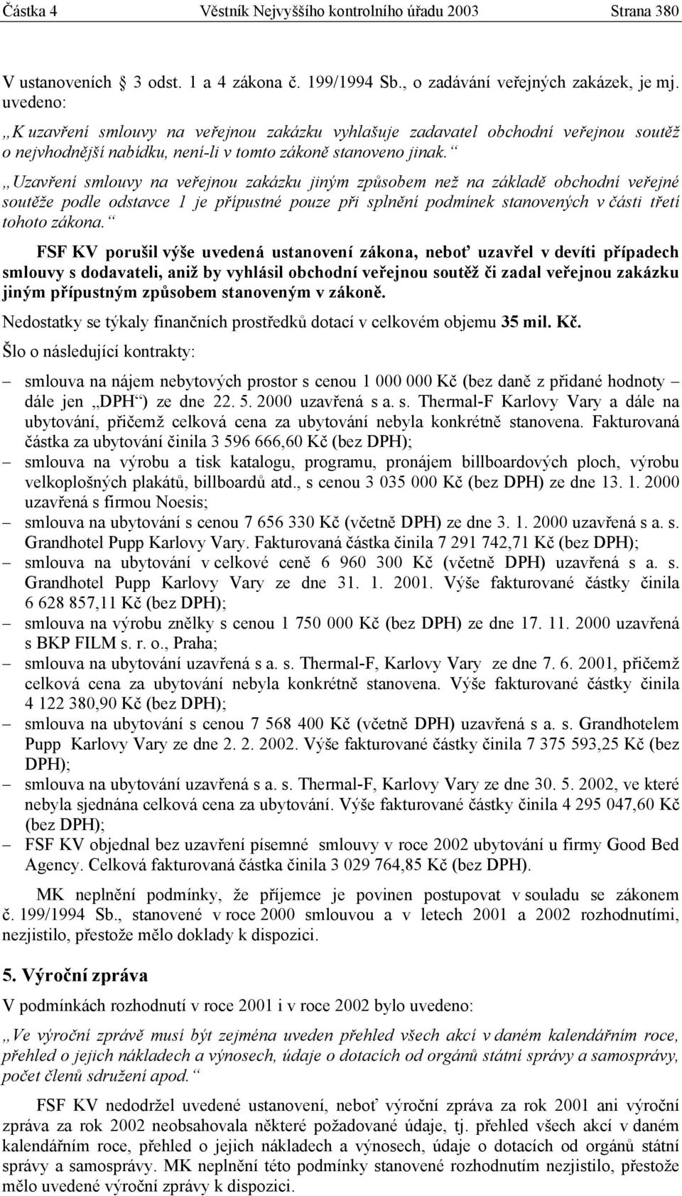 Uzavření smlouvy na veřejnou zakázku jiným způsobem než na základě obchodní veřejné soutěže podle odstavce 1 je přípustné pouze při splnění podmínek stanovených v části třetí tohoto zákona.