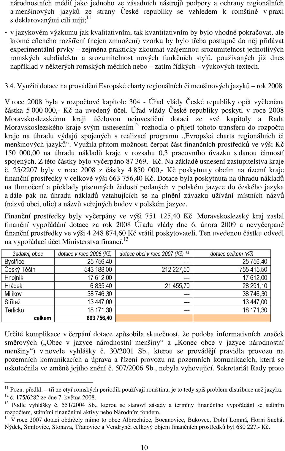 zejména prakticky zkoumat vzájemnou srozumitelnost jednotlivých romských subdialektů a srozumitelnost nových funkčních stylů, používaných již dnes například v některých romských médiích nebo zatím