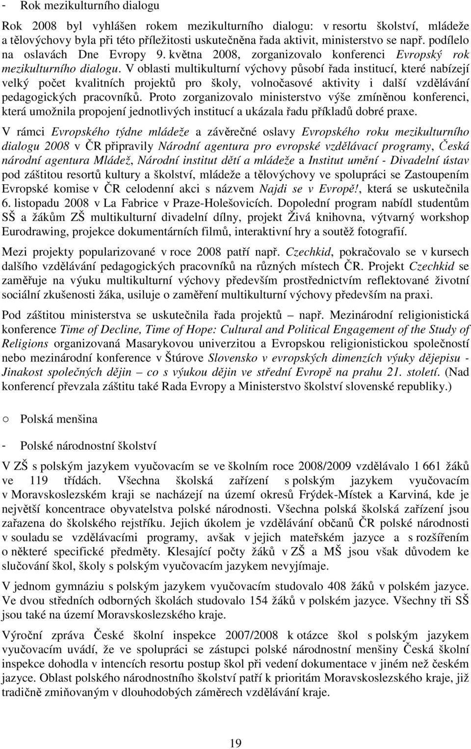 V oblasti multikulturní výchovy působí řada institucí, které nabízejí velký počet kvalitních projektů pro školy, volnočasové aktivity i další vzdělávání pedagogických pracovníků.