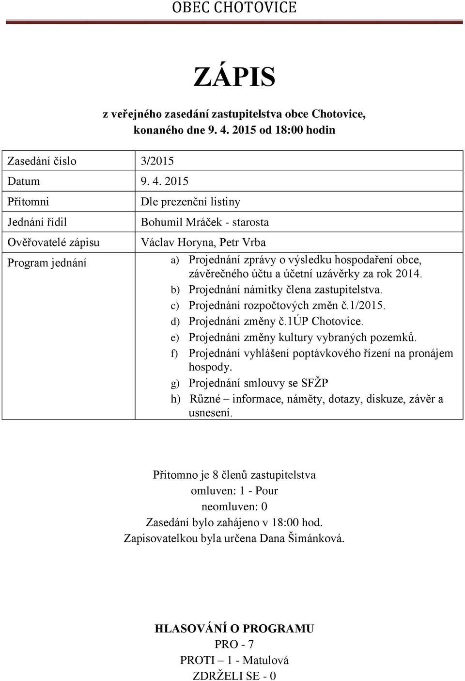 2015 Přítomni Jednání řídil Ověřovatelé zápisu Program jednání Dle prezenční listiny Bohumil Mráček - starosta Václav Horyna, Petr Vrba a) Projednání zprávy o výsledku hospodaření obce, závěrečného