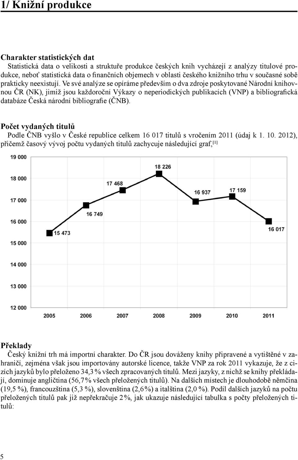 Ve své analýze se opíráme především o dva zdroje poskytované Národní knihovnou ČR (NK), jimiž jsou každoroční Výkazy o neperiodických publikacích (VNP) a bibliografická databáze Česká národní