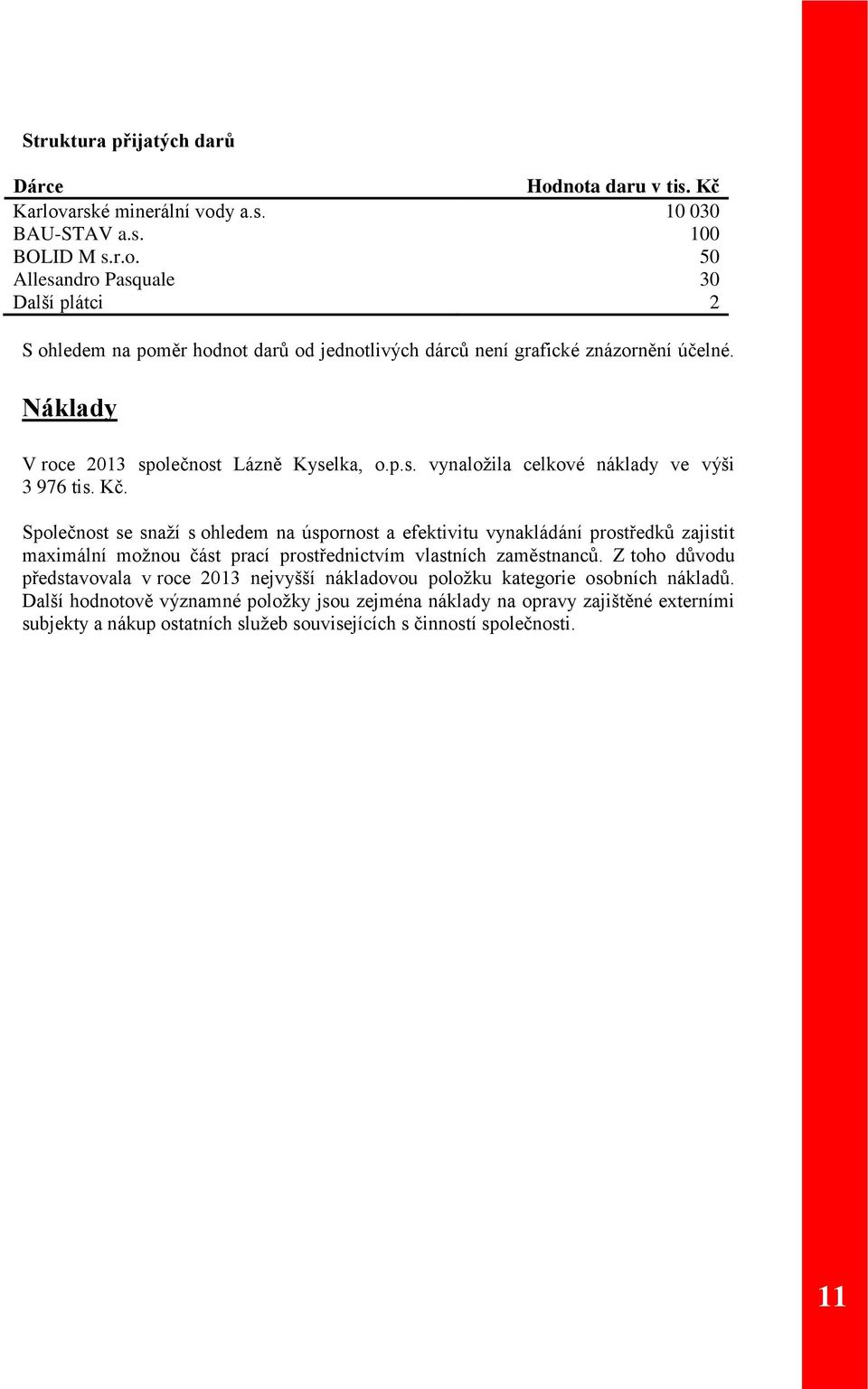 Společnost se snaží s ohledem na úspornost a efektivitu vynakládání prostředků zajistit maximální možnou část prací prostřednictvím vlastních zaměstnanců.