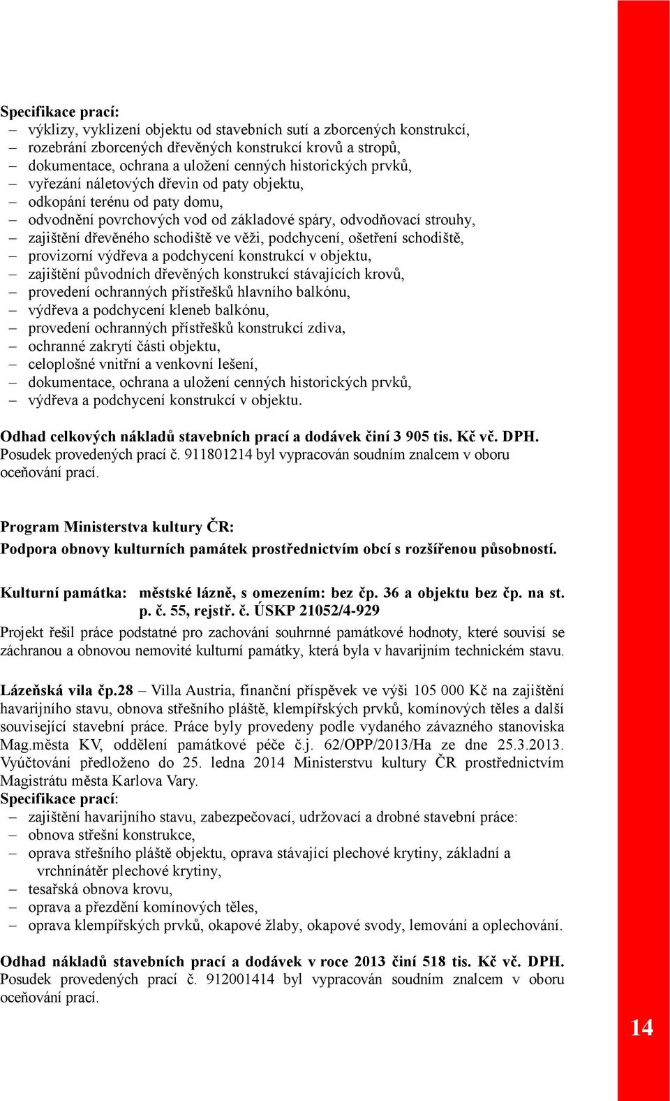 ošetření schodiště, provizorní výdřeva a podchycení konstrukcí v objektu, zajištění původních dřevěných konstrukcí stávajících krovů, provedení ochranných přístřešků hlavního balkónu, výdřeva a