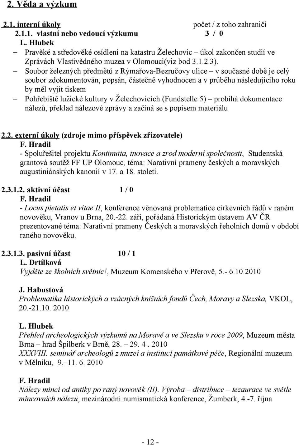 Soubor železných předmětů z Rýmařova-Bezručovy ulice v současné době je celý soubor zdokumentován, popsán, částečně vyhodnocen a v průběhu následujícího roku by měl vyjít tiskem Pohřebiště lužické