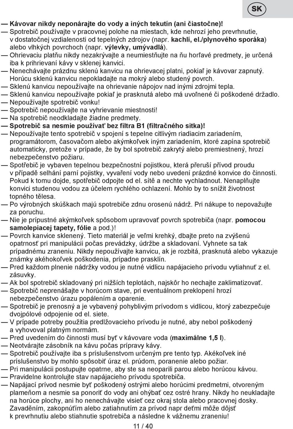 výlevky, umývadlá). Ohrievaciu platňu nikdy nezakrývajte a neumiestňujte na ňu horľavé predmety, je určená iba k prihrievaní kávy v sklenej kanvici.