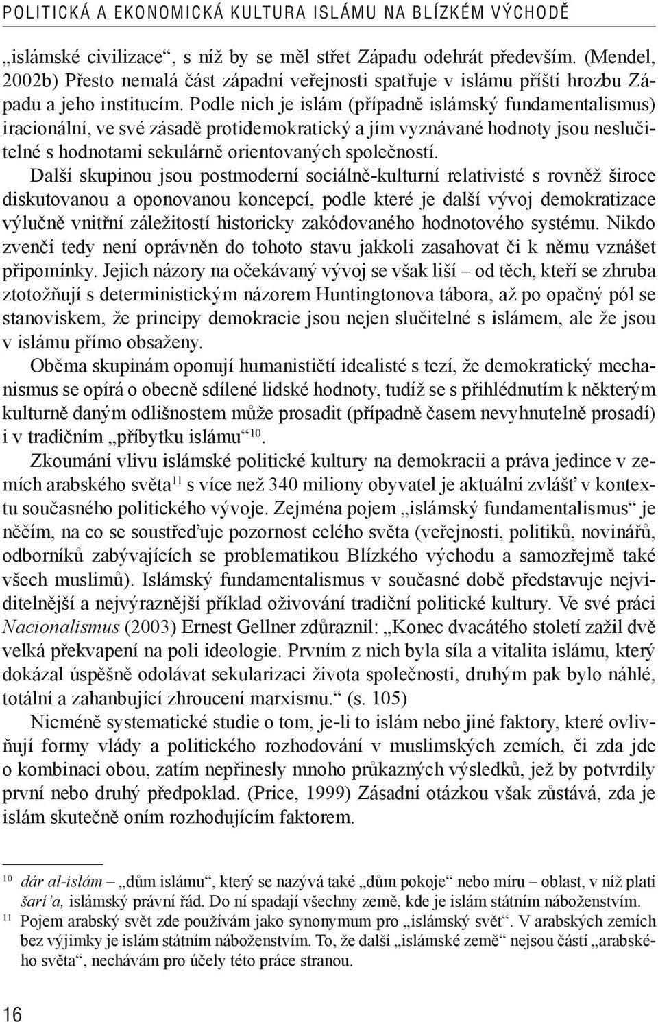 Podle nich je islám (případně islámský fundamentalismus) iracionální, ve své zásadě protidemokratický a jím vyznávané hodnoty jsou neslučitelné s hodnotami sekulárně orientovaných společností.