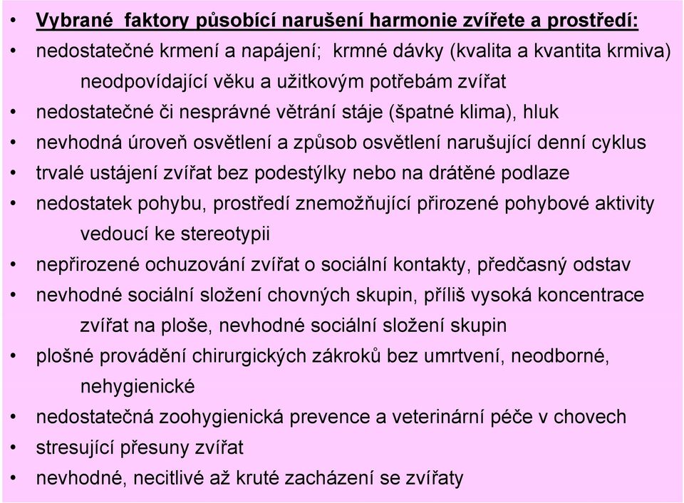 prostředí znemožňující přirozené pohybové aktivity vedoucí ke stereotypii nepřirozené ochuzování zvířat o sociální kontakty, předčasný odstav nevhodné sociální složení chovných skupin, příliš vysoká