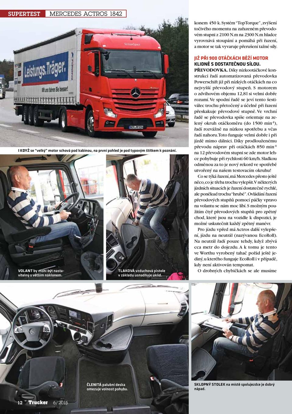 Volant by mohl být nastavitelný s větším náklonem. tlaková vzduchová pistole v základu usnadňuje úklid. Již při 900 otáčkách běží motor klidně s dostatečnou sílou. Převodovka.