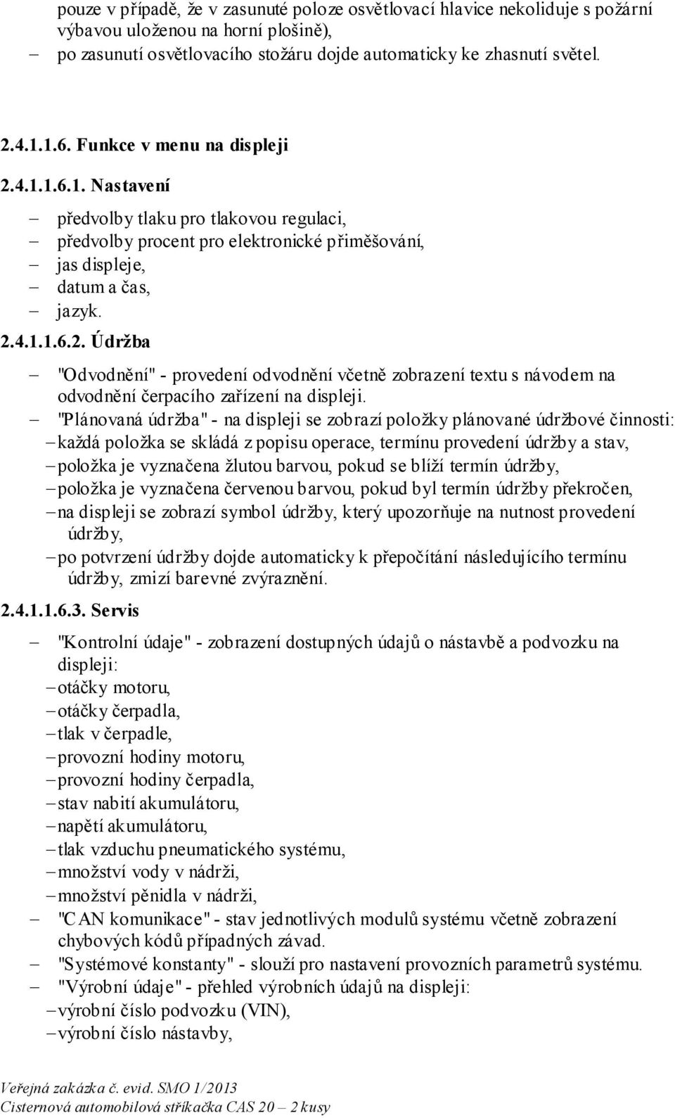 "Plánovaná údržba" - na displeji se zobrazí položky plánované údržbové činnosti: každá položka se skládá z popisu operace, termínu provedení údržby a stav, položka je vyznačena žlutou barvou, pokud