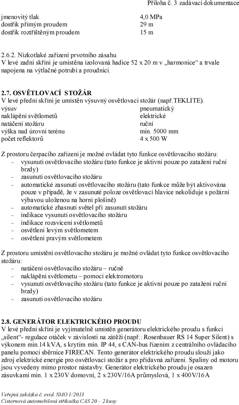 OSVĚTLOVACÍ STOŽÁR V levé přední skříni je umístěn výsuvný osvětlovací stožár (např.teklite). výsuv pneumatický naklápění světlometů elektrické natáčení stožáru ruční výška nad úrovní terénu min.