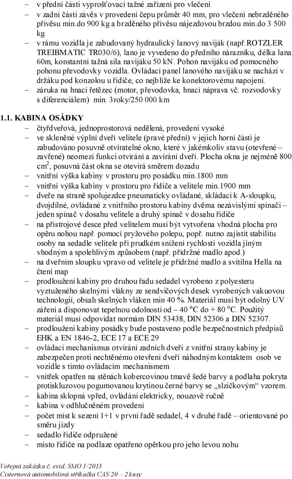 Pohon navijáku od pomocného pohonu převodovky vozidla. Ovládací panel lanového navijáku se nachází v držáku pod konzolou u řidiče, co nejblíže ke konektorovému napojení.