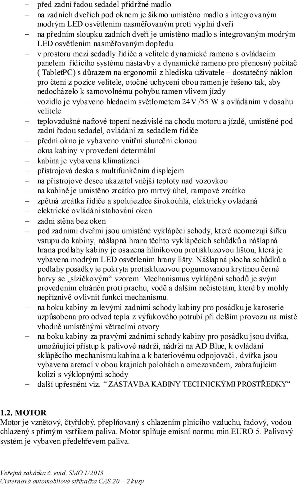 pro přenosný počítač ( TabletPC) s důrazem na ergonomii z hlediska uživatele dostatečný náklon pro čtení z pozice velitele, otočné uchycení obou ramen je řešeno tak, aby nedocházelo k samovolnému