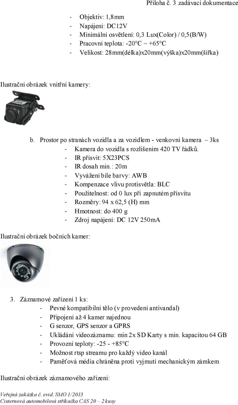 Ilustrační obrázek vnitřní kamery: b. Prostor po stranách vozidla a za vozidlem - venkovní kamera 3ks - Kamera do vozidla s rozlišením 420 TV řádků. - IR přísvit: 5X23PCS - IR dosah min.