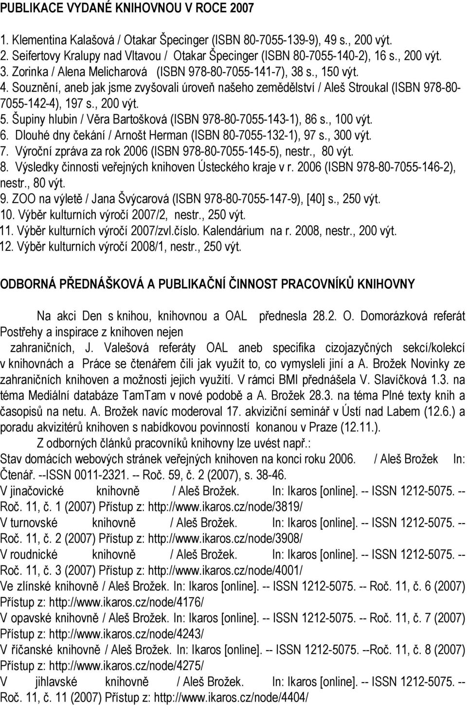 , 200 výt. 5. Šupiny hlubin / Věra Bartošková (ISBN 978-80-7055-143-1), 86 s., 100 výt. 6. Dlouhé dny čekání / Arnošt Herman (ISBN 80-7055-132-1), 97 s., 300 výt. 7.