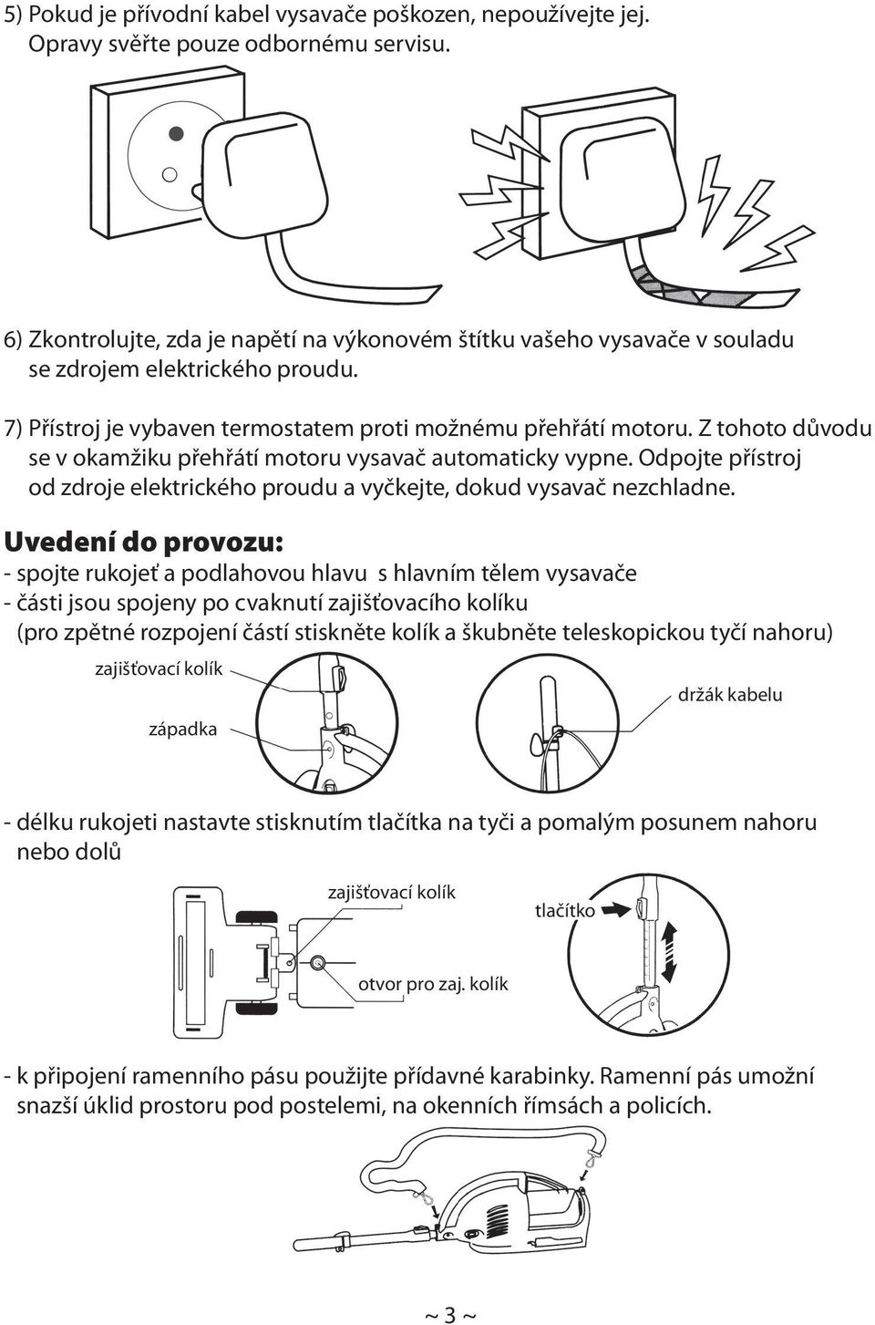 Z tohoto důvodu se v okamžiku přehřátí motoru vysavač automaticky vypne. Odpojte přístroj od zdroje elektrického proudu a vyčkejte, dokud vysavač nezchladne.